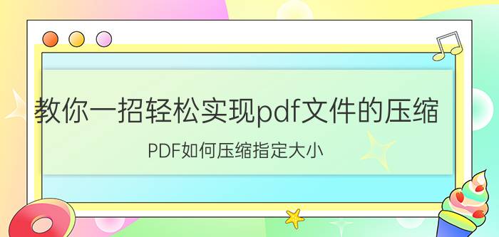 教你一招轻松实现pdf文件的压缩 PDF如何压缩指定大小？